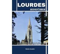 LOURDES REISEFÜHRER: Lourdes entdecken: Das spirituelle Herz der Pyrenäen und Tor zum heiligen Erbe Frankreichs