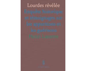 Lourdes révélée: Enquête historique et témoignages sur les apparitions et les guérisons