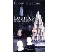 Lourdes, sa vie, ses oeuvres - sa vie ses oeuvres - Hubert Prolongeau - Hachette Litterature - Livre