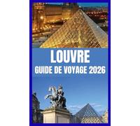 LOUVRE GUIDE DE VOYAGE 2026: Explorez le plus grand musée d'art du monde grâce à des conseils d'initiés et des trésors cachés.