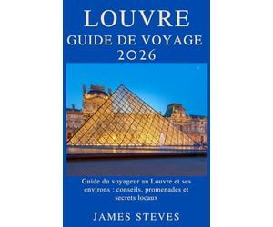 Louvre Guide de voyage 2026: Guide du voyageur au Louvre et ses environs : conseils, promenades et secrets locaux