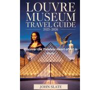 Louvre Museum Travel Guide 2025-2026: Discover the Timeless Heart of Art in Paris: Explore the Mona Lisa, Winged Victory of Samothrace, Venus de Milo, ... Hidden Galleries, the Glass Pyramid