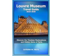 Louvre Museum Travel Guide 2025-2026: Discover the Timeless Masterpieces and Hidden Gems of Paris.