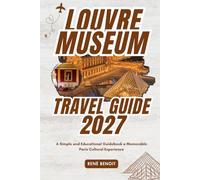 LOUVRE MUSEUM TRAVEL GUIDE 2027: A Simple and Educational Guidebook a Memorable Paris Cultural Experience