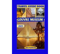 Louvre Museum Travel Guide: A Step-by-Step Tour Through Timeless Treasures