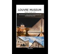 LOUVRE MUSEUM TRAVEL GUIDE: Masterpieces, Hidden Gems & Insider Secrets for an Unforgettable Visit
