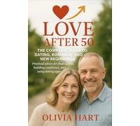 Love After 50: The Complete Guide to Dating, Romance, and New Beginnings