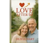 Love After 50: The Complete Guide to Dating, Romance, and New Beginnings