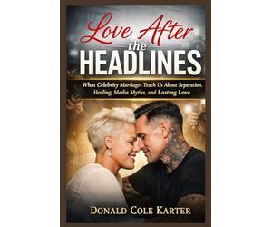 Love After the Headlines: What Celebrity Marriages Teach Us About Separation, Healing, Media Myths, and Lasting Love