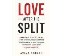 Love After the Split: A Practical Guide to Dating After Divorce, Healing Before Jumping Back In, and Opening Your Heart Again With Confidence