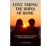 Love Among The Ruins Of Rome: A Story Of Second Chances And Unfinished Love (Love Across Europe)