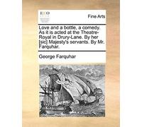 Love And A Bottle, A Comedy. As It Is Acted At The Theatre-Royal In Drury-Lane. By Her [Sic] Majesty's Servants. By Mr. Farquhar.