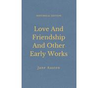 Love And Friendship And Other Early Works: Satirical Regency Tales Of Love And Society (Annotated)