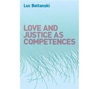 Love and Justice as Competences by Boltanski & Luc Ecole des hautes etudes en sciences sociales & Paris Boltanski Luc Ecole des hautes etudes en sciences sociales Paris (Auteur)