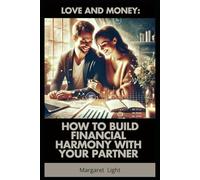 Love and Money: How to Build Financial Harmony with Your Partner.: Strengthen Your Relationship by Managing Money Together with Trust, Communication and Balance.