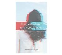 Love, And Other Strange Diseases: Stories & Poems From The Last Ten Years