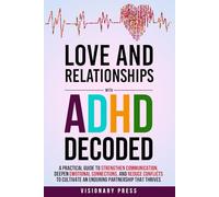 Love and Relationships with ADHD Decoded: A Practical Guide to Strengthen Communication, Deepen Emotional Connections, and Reduce Conflicts to Cultivate an Enduring Partnership that Thrives