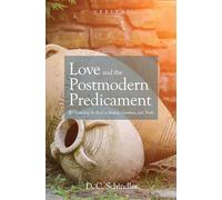 Love and the Postmodern Predicament: Rediscovering the Real in Beauty, Goodness, and Truth