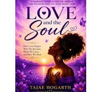 LOVE AND THE SOUL: How Love Shapes Who We Become, What We Carry, and How We Heal