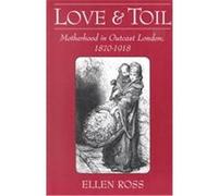 Love and Toil: Motherhood in Outcast London, 1870-1918