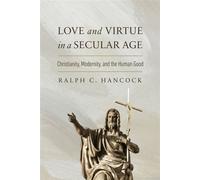 Love and Virtue in a Secular Age Christianity, Modernity, and the Human Good - Ralph C. Hancock - University of Notre Dame Press - ebook (ePub) - Livre