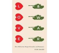 Love And War: How Militarism Shapes Sexuality And Romance (Paperback) Tom Digby, (Auteur)