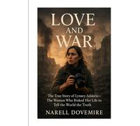 Love and War: The True Story of Lynsey Addario - The Woman Who Risked Her Life to Tell the World the Truth
