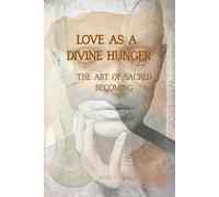 Love as a Divine Hunger: The Art of Sacred Becoming