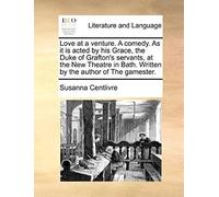 Love At A Venture. A Comedy. As It Is Acted By His Grace, The Duke Of Grafton's Servants, At The New Theatre In Bath. Written By The Author Of The Gamester.