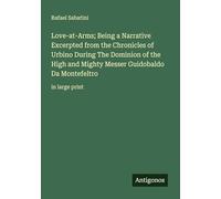 Love-at-Arms; Being a Narrative Excerpted from the Chronicles of Urbino During The Dominion of the High and Mighty Messer Guidobaldo Da Montefeltro: in large print
