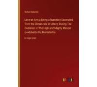Love-At-Arms; Being A Narrative Excerpted From The Chronicles Of Urbino During The Dominion Of The High And Mighty Messer Guidobaldo Da Montefeltro