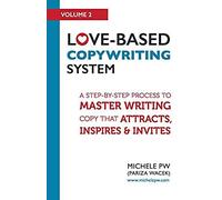 Love-Based Copywriting System: A Step-By-Step Process To Master Writing Copy That Attracts, Inspires And Invites