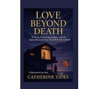 LOVE BEYOND DEATH: A Ghost, A Grieving Architect, and the Impossible Love That Heals Both Life and Death