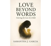 LOVE BEYOND WORDS: Grieving the Loss of a Child
