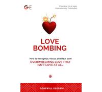 LOVE BOMBING: How to Recognize, Resist, and Heal From Overwhelming Love That Isn’t Love at All