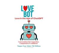 Love Bot Love in the Age of ChatGPT: Conversations for Connection, Compassion & Confidence by Sugar Gay Isber McMillan
