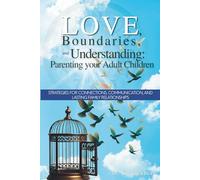 Love, Boundaries, and Understanding: Parenting Adult Children: Strategies for Connections, Communication, and Lasting Family Relationships.