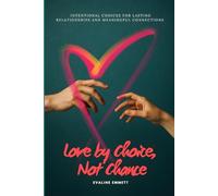 Love by Choice, Not Chance: Intentional Choices for Lasting Relationships and Meaningful Connections