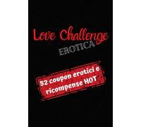 Love Challenge Erotica: 52 Coupon Erotici E Ricompense Hot Adatto A Tutti I Tipi Di Coppia