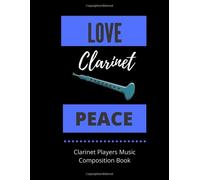 Love Clarinet Peace Clarinet Players Music Composition Book: 8.5 X 11 58 Lined Pages For Notes + 58 Staff Paper Pages For Music Composing Gift For Clarinet Players, Teachers,Songwriters, Student