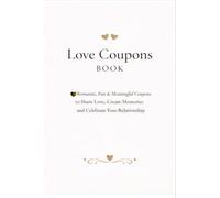 Love Coupons Book: Romantic, Fun & Meaningful Coupons to Share Love, Create Memories and Celebrate Your Relationship