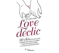 Love déclic: 30 clés pour découvrir comment raviver la flamme dans son couple après 3, 7, 15 ou 25 ans de relation
