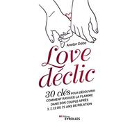 Love déclic: 30 clés pour découvrir comment raviver la flamme dans son couple après 3, 7, 15 ou 25 ans de relation