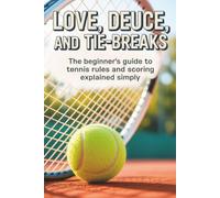 Love, Deuce, and Tie-Breaks: The Beginner’s Guide to Tennis Rules and Scoring Explained Simply