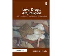 Love, Drugs, Art, Religion: The Pains And Consolations Of Existence (Paperback) Brian R Clack, (Auteur)