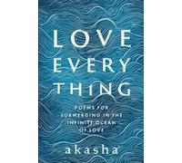 Love Everything: Poems For Submerging In The Infinite Ocean Of Love Paperback Book By Akasha Pete Saunders