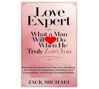 Love Expert: What A Man Will Do When He Truly Loves You: Navigate the Journey to True Love: Unveiling the Secrets of Connection, Chemistry, and Compatibility That Shape Our Relationships