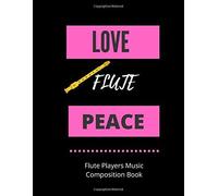 Love Flute Peace Flute Players Music Composition Book: 8.5 X 11 58 Lined Pages For Notes + 58 Staff Paper Pages For Music Composing Gift For Flute Players, Teachers, Songwriters, Students And Mu