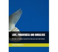 LOVE, FORGIVENESS AND OURSELVES: PUTTING THE WORD OF GOD INTO ACTION LOVE, HELP AND FORGIVE