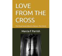 LOVE FROM THE CROSS: The Final Seven Words of Jesus, The Christ